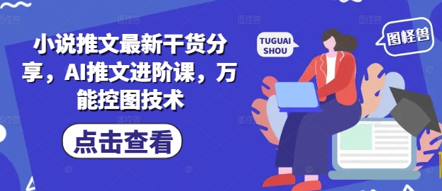 小说推文最新干货分享，AI推文进阶课，万能控图技术——生财有道创业项目网-生财有道