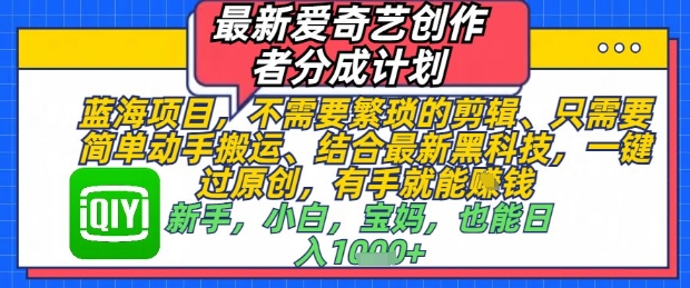 最新爱奇艺创作者分成计划，不需要繁琐的剪辑，只需要简单动手搬运，一键过原创，有手就能做——生财有道创业项目网-生财有道