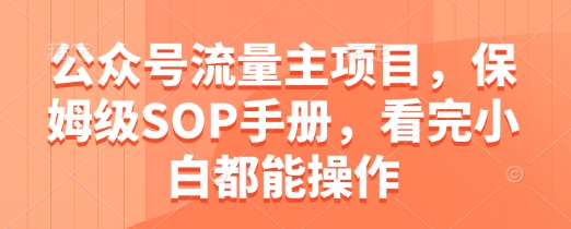 公众号流量主项目，保姆级SOP手册，看完小白都能操作——生财有道创业项目网-生财有道