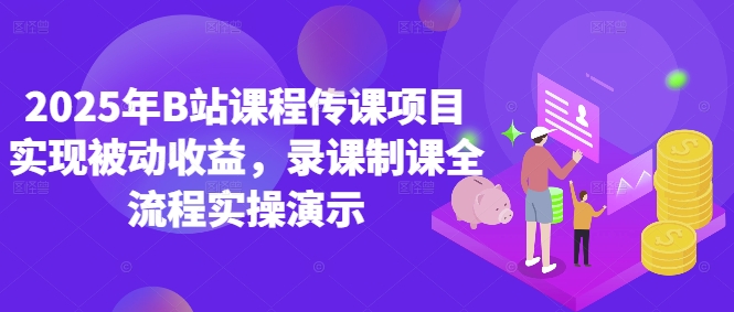 2025年B站课程传课项目实现被动收益，录课制课全流程实操演示——生财有道创业项目网-生财有道
