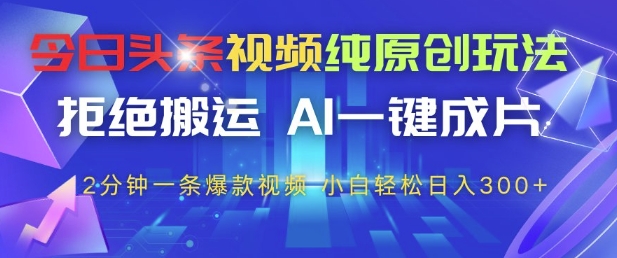 今日头条视频纯原创玩法，拒绝搬运，AI一键成片， 2分钟一条爆款视频，小白也能轻松日入3张+【揭秘】——生财有道创业项目网-生财有道