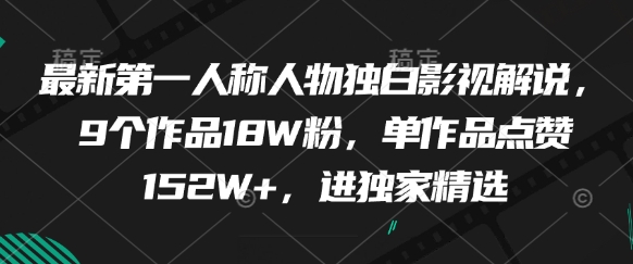 最新第一人称人物独白影视解说，9个作品18W粉，单作品点赞152W+，进独家精选——生财有道创业项目网-生财有道