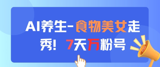 AI养生新玩法，食物美女走秀，7天万粉号——生财有道创业项目网-生财有道