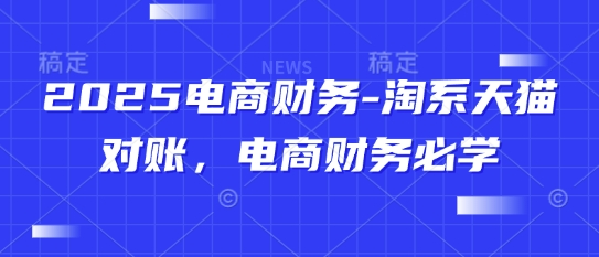 2025电商财务-淘系天猫对账，电商财务必学——生财有道创业项目网-生财有道