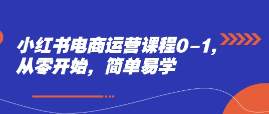 小红书电商运营课程0-1，从零开始，简单易学——生财有道创业项目网-生财有道