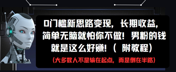 0门槛新思路变现，长期收益，简单无脑就怕你不做，男粉的钱就是这么好挣(附教程)——生财有道创业项目网-生财有道