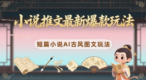 小说推文最新爆款玩法，短篇小说AI古风图文玩法——生财有道创业项目网-生财有道