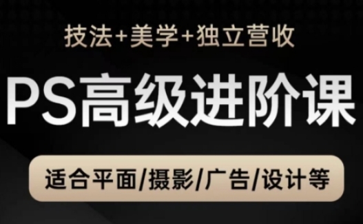 PS高级后期进阶课（技法+美学+独立营收），适合平面摄影广告设计等——生财有道创业项目网-生财有道
