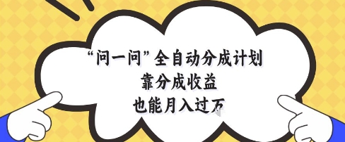 问一问全自动分成计划，靠分成收益也能月入过1W【揭秘】——生财有道创业项目网-生财有道