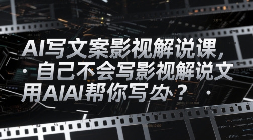 AI写文案影视解说课，自己不会写影视解说文案怎么办？用AI帮你写——生财有道创业项目网-生财有道