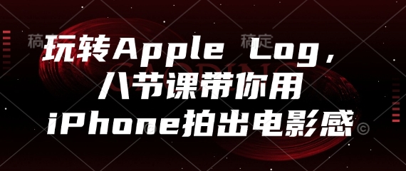玩转Apple Log，八节课带你用iPhone拍出电影感——生财有道创业项目网-生财有道