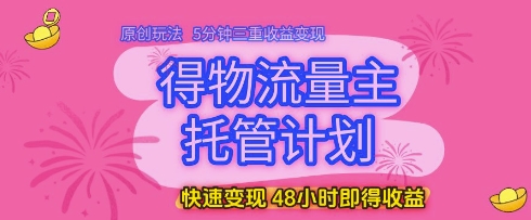 得物流量主托管计划，原创玩法，5分钟三重收益变现，快速变现，48小时即得收益【揭秘】——生财有道创业项目网-生财有道