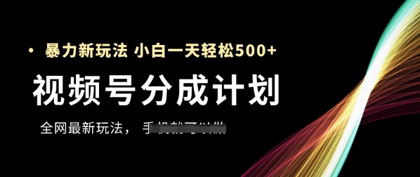 视频号分成计划，全网最暴力玩法，新手一天也能轻松5张+——生财有道创业项目网-生财有道