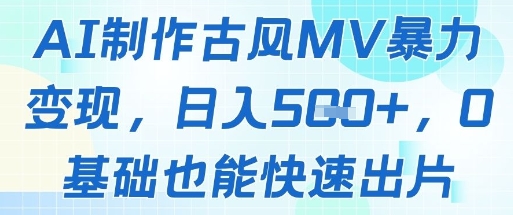 AI制作古风MV暴力变现，日入几张，0基础也能快速出片——生财有道创业项目网-生财有道