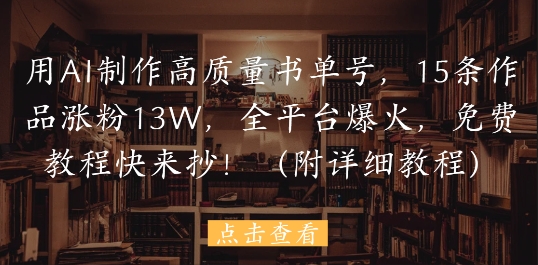 用AI制作高质量书单号，15条作品涨粉13W，全平台爆火，免费教程快来抄(附详细教程)——生财有道创业项目网-生财有道