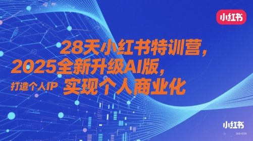 28天小红书特训营，2025全新升级AI版，打造个人IP，实现个人商业化——生财有道创业项目网-生财有道