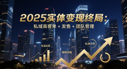 2025实体变现终局：私域高客单+发售+团队管理——生财有道创业项目网-生财有道