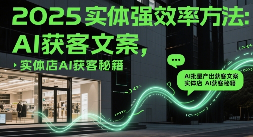 2025实体强效率方法：AI批量产出获客文案，实体店AI获客秘籍——生财有道创业项目网-生财有道