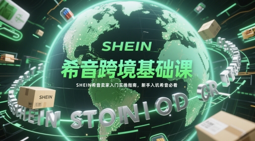 希音跨境基础课，SHEIN希音卖家入门实操指南，新手入坑希音必看——生财有道创业项目网-生财有道