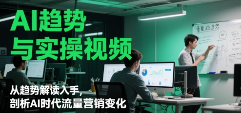 AI趋势与实操视频，从趋势解读入手，剖析AI时代流量营销变化——生财有道创业项目网-生财有道