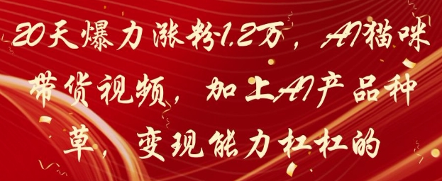 20天爆力涨粉1.2W，AI猫咪带货视频，加上AI产品种草，变现能力杠杠的——生财有道创业项目网-生财有道