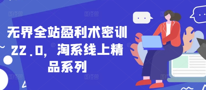 无界全站盈利术密训22.0，淘系线上精品系列——生财有道创业项目网-生财有道