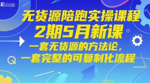 无货源陪跑实操课程2期5月新课，一套无货源的方法论，一套完整的可复制化流程——生财有道创业项目网-生财有道