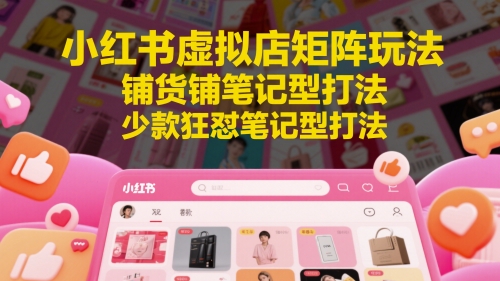 小红书虚拟店矩阵玩法，铺货铺笔记型打法，少款狂怼笔记型打法——生财有道创业项目网-生财有道