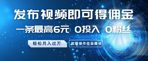 发布视频即可得佣金，一条最高6元，0投入 0粉丝  会发视频就行，月入过W，批量操作收益翻倍【揭秘】——生财有道创业项目网-生财有道