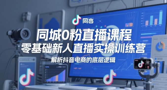同城0粉直播课程，零基础新人直播实操训练营，解析抖音电商的底层逻辑——生财有道创业项目网-生财有道