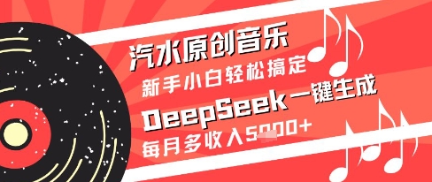 汽水原创音乐DeepSeek一键生成新手小白轻松搞定每月多收入5k+【揭秘】——生财有道创业项目网-生财有道