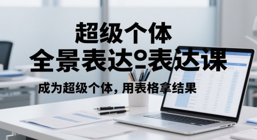 超级个体全景表达课，成为超级个体，用表格拿结果——生财有道创业项目网-生财有道