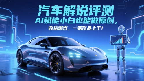 抖音汽车解说评测赛道，AI赋能小白也能做原创，收益爆炸，一条作品上千——生财有道创业项目网-生财有道