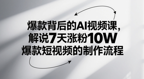 爆款背后的AI视频课，解说7天涨粉10W爆款短视频的制作流程——生财有道创业项目网-生财有道