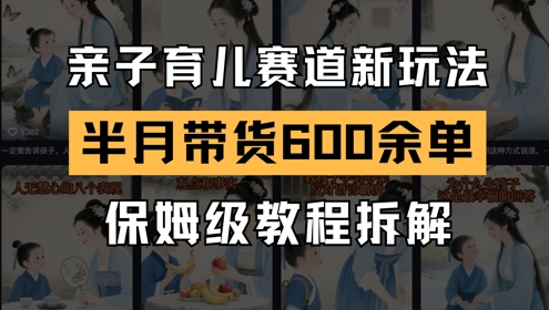 AI亲子育儿赛道新玩法，新号半个月带货600多单，保姆级教程拆解——生财有道创业项目网-生财有道