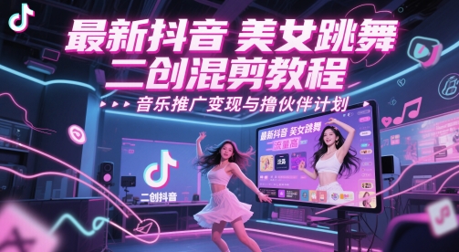最新抖音美女跳舞二创混剪教程，流量高，音乐推广变现与撸伙伴计划——生财有道创业项目网-生财有道