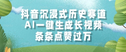 抖音沉浸式历史赛道，AI一键生成长视频，条条点赞过W【揭秘】——生财有道创业项目网-生财有道