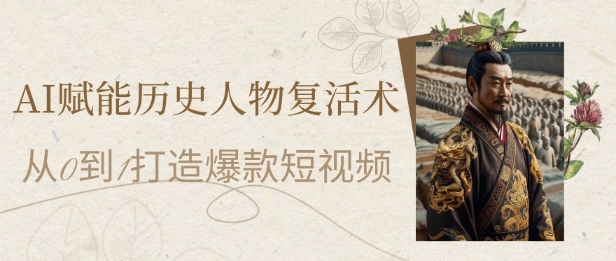 AI赋能历史人物复活术：从0到1打造爆款短视频，7天涨粉10W，小白也能月入过1W——生财有道创业项目网-生财有道
