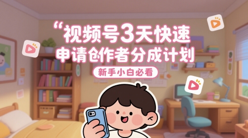 视频号3天快速申请创作者分成计划，新手小白必看——生财有道创业项目网-生财有道