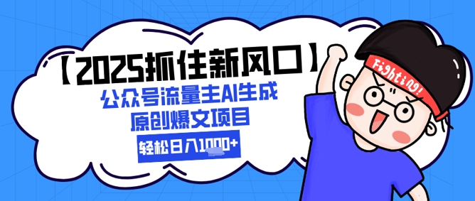 【2025抓住新风口】公众号流量主AI生成原创爆文项目，新手小白轻松日入1k+——生财有道创业项目网-生财有道