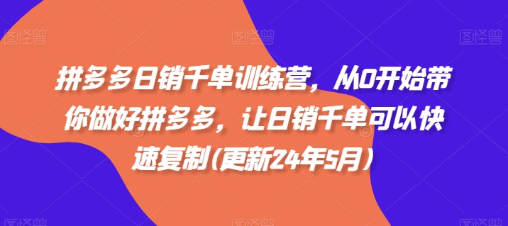 拼多多日销千单训练营，从0开始带你做好拼多多，让日销千单可以快速复制(更新25年5月)——生财有道创业项目网-生财有道