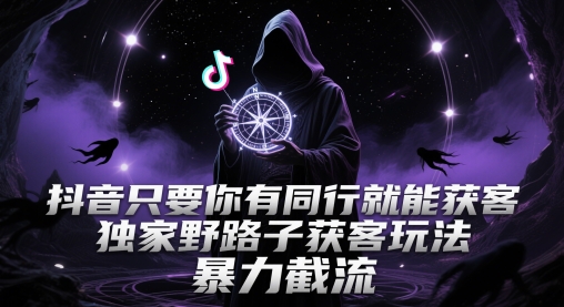抖音只要你有同行就能获客，独家野路子获客玩法，暴力截流【揭秘】——生财有道创业项目网-生财有道