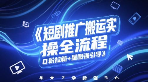 短剧推广搬运实操全流程，0粉拉新+星图强引导——生财有道创业项目网-生财有道