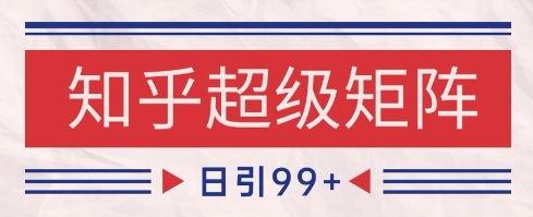 知乎超级矩阵玩法引流高质量精准粉SEO覆盖，日变现1k+【揭秘】——生财有道创业项目网-生财有道