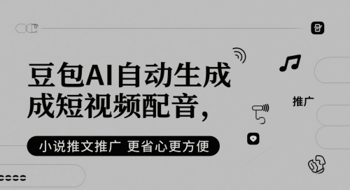 豆包AI自动生成短视频配音，小说推文推广更省心更方便——生财有道创业项目网-生财有道