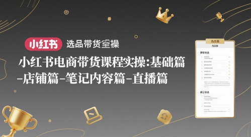 小红书电商带货课程实操：基础篇-选品篇-店铺篇-笔记内容篇-直播篇——生财有道创业项目网-生财有道