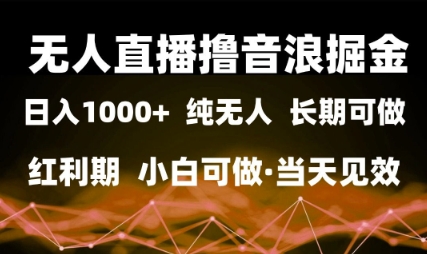 无人直播撸音浪掘金，日入1k+，纯无人红利期，小白可做，当天见效【揭秘】——生财有道创业项目网-生财有道