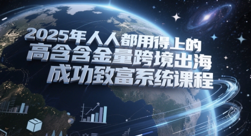 2025年人人都用得上的高含金量跨境出海成功致富系统课程——生财有道创业项目网-生财有道