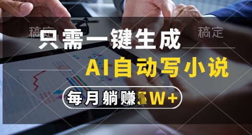 只需一键生成，AI全自动写小说，可一键生成120w字，每月躺着收益过1w+【揭秘】——生财有道创业项目网-生财有道