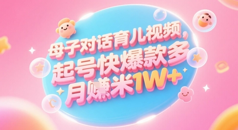 AI生成母子对话育儿类视频，起号快爆款多，小白宝妈轻松学，多渠道变现，月入1W+——生财有道创业项目网-生财有道